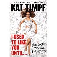 I Used to Like You Until... (How Binary Thinking Divides Us) by Timpf, Kat, 9781668067277