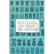 Stitches in Time The Story of the Clothes We Wear by Adlington, Lucy, 9781847947277