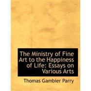 The Ministry of Fine Art to the Happiness of Life: Essays on Various Arts by Parry, Thomas Gambier, 9780554997278