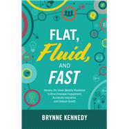 Flat, Fluid, and Fast: Harness the Talent Mobility Revolution to Drive Employee Engagement, Accelerate Innovation, and Unleash Growth by Kennedy, Brynne, 9781260457278