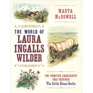 The World of Laura Ingalls Wilder The Frontier Landscapes that Inspired the Little House Books by McDowell, Marta, 9781604697278