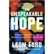 An Unspeakable Hope Brutality, Forgiveness, and Building a Better Future for My Son by Ford, Leon; Allen, Jeffrey Renard, 9781982187279