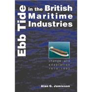 Ebb Tide in the British Maritime Industries Change and Adaptation, 1918-1990 by Jamieson, Alan G., 9780859897280