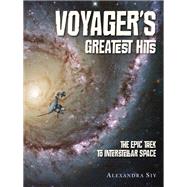 Voyager's Greatest Hits The Epic Trek to Interstellar Space by Siy, Alexandra, 9781580897280