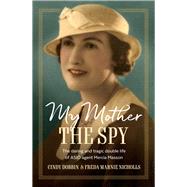 My Mother, The Spy The Daring and Tragic Double Life of ASIO Agent Mercia Masson by Dobbin, Cindy; Nicholls, Freda Marnie, 9781761067280
