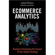 Ecommerce Analytics Analyze and Improve the Impact of Your Digital Strategy by Phillips, Judah, 9780134177281