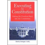 Executing the Constitution: Putting the President Back into the Constitution by Kelley, Christopher S., 9780791467282