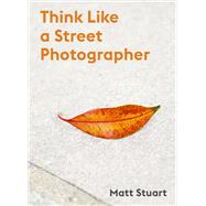 Think Like a Street Photographer How to Think Like a Street Photographer by Stuart, Matt, 9781786277282