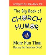 The Big Book of Church Humor: More Fun Than Having the Preacher over! by Alley, Ken B., 9780595297283