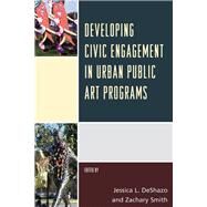 Developing Civic Engagement in Urban Public Art Programs by Deshazo, Jessica L.; Smith, Zachary, 9781442257283