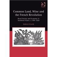 Common Land, Wine and the French Revolution: Rural Society and Economy in Southern France, c.17891820 by Plack,Noelle, 9780754667285