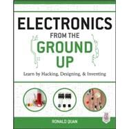 Electronics from the Ground Up: Learn by Hacking, Designing, and Inventing by Quan, Ronald, 9780071837286