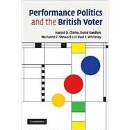 Performance Politics and the British Voter by Harold D. Clarke , David Sanders , Marianne C. Stewart , Paul F. Whiteley, 9780521697286