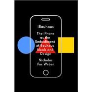 iBauhaus The iPhone as the Embodiment of Bauhaus Ideals and Design by Weber, Nicholas Fox, 9780525657286