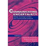 Communicating Uncertainty: Media Coverage of New and Controversial Science by Friedman,Sharon M., 9780805827286