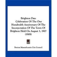 Brighton Day : Celebration of the One Hundredth Anniversary of the Incorporation of the Town of Brighton Held on August 3, 1907 (1908) by Boston Massachusetts City Council, 9781120167286