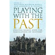 Playing with the Past Digital Games and the Simulation of History by Kapell, Matthew Wilhelm; Elliott, Andrew B.R., 9781623567286