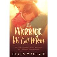 The Warrior We Call Mom by Wallace, Deven, 9781629987286