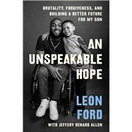 An Unspeakable Hope Brutality, Forgiveness, and Building a Better Future for My Son by Ford, Leon; Allen, Jeffrey Renard, 9781982187286