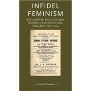 Infidel feminism Secularism, religion and women's emancipation, England 1830-1914 by Schwartz, Laura, 9780719097287