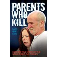Parents Who Kill Shocking True Stories of the World's Most Evil Parents by Davis, Carol Anne, 9781782197287
