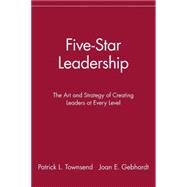 Five-Star Leadership : The Art and Strategy of Creating Leaders at Every Level by Townsend, Patrick L.; Gebhardt, Joan E., 9780471327288