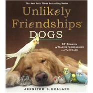 Unlikely Friendships: Dogs 37 Stories of Canine Compassion and Courage by Holland, Jennifer S., 9780761187288