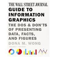 The Wall Street Journal Guide to Information Graphics The Dos and Don'ts of Presenting Data, Facts, and Figures by Wong, Dona M., 9780393347289