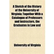 A Sketch of the History of the University of Virginia: Together With a Catalogue of Professors and Instructors, the Graduates in Law and Medicine, and the Masters and Bachelors of Arts, Since the Foundatio by University of Virginia, 9781154587289