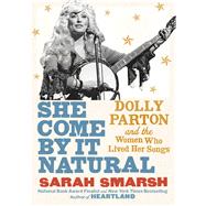 She Come By It Natural Dolly Parton and the Women Who Lived Her Songs by Smarsh, Sarah, 9781982157289