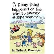 A Funny Thing Happened on the Way to Energy Independence by Danziger, Robert; Kazaleh, Mike; Ibanez, Juan; Baernhoft, Arno, 9781450557290