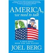 America, We Need to Talk A Self-Help Book for the Nation by BERG, JOEL, 9781609807290