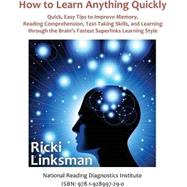 How to Learn Anything Quickly: Quick, Easy Tips to Improve Memory, Reading Comprehension, Test-Taking Skills, and Learning through the Brain's Fastest Learning Style by Ricki Linksman, 9781928997290