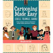 Cartooning Made Easy: Circle, Triangle, Square Draw unique cartoon characters using simple geometric shapes by Cole, Margherita, 9780760377291