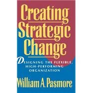 Creating Strategic Change Designing the Flexible, High-Performing Organization by Pasmore, William A., 9780471597292