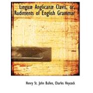 Linguab Anglicanab Clavis, or, Rudiments of English Grammar by St John Bullen, Charles Heycock Henry, 9780554757292