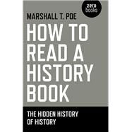 How to Read a History Book The Hidden History Of History by Poe, Marshall T., 9781780997292