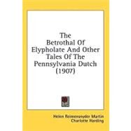 The Betrothal Of Elypholate And Other Tales Of The Pennsylvania Dutch by Martin, Helen Reimensnyder; Harding, Charlotte; Stephens, Alice Barber, 9780548667293
