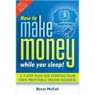 How to Make Money While you Sleep! A 7-Step Plan for Starting Your Own Profitable Online Business by McFall, Brett, 9780731407293