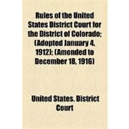 Rules of the United States District Court for the District of Colorado: Adopted January 4, 1912, Amended to December 18, 1916 by United States District Court, 9781154447293