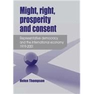 Might, right, prosperity and consent Representative democracy and the international economy 1919-2001 by Thompson, Helen, 9780719097294