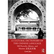 A Cultural dictionary of The Chinese Language: 500 proverbs, idioms and maxims by Jiao; Liwei, 9781138907294