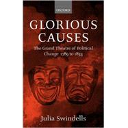 Glorious Causes The Grand Theatre of Political Change, 1789-1833 by Swindells, Julia, 9780198187295
