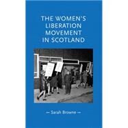 The women's liberation movement in Scotland by Browne, Sarah, 9780719087295