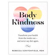 Body Kindness Transform Your Health from the Inside Out--and Never Say Diet Again by Scritchfield, Rebecca, 9780761187295