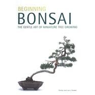 Beginning Bonsai : The Gentle Art of Japanese Miniature Tree Growing by Student, Larry, 9780804817295