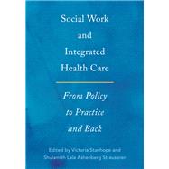 Social Work and Integrated Health Care From Policy to Practice and Back by Stanhope, Victoria; Ashenberg Straussner, Shulamith Lala, 9780190607296