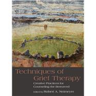 Techniques of Grief Therapy: Creative Practices for Counseling the Bereaved by Neimeyer; Robert A., 9781138127296