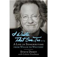 I Wrote That One, Too ... A Life in Songwriting from Willie to Whitney by Dorff, Steve, 9781495077296