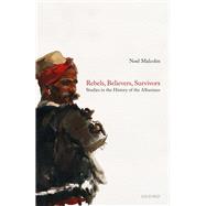 Rebels, Believers, Survivors Studies in the History of the Albanians by Malcolm, Noel, 9780198857297